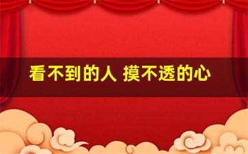 看不到的人 摸不透的心